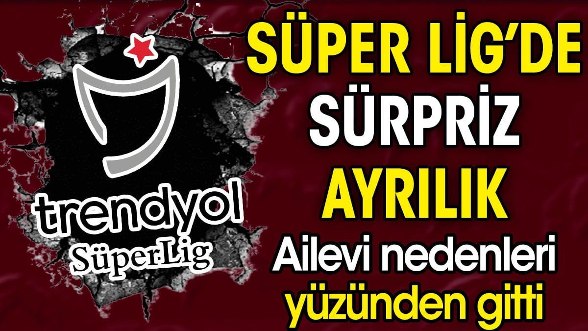 Süper Lig'de sürpriz ayrılık. Ailevi sorunlar yüzünden gitti