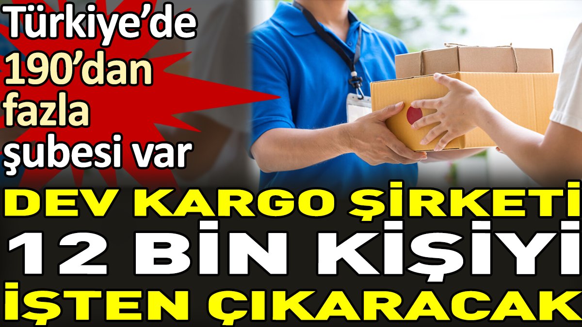 Dev kargo şirketi 12 bin kişiyi işten çıkaracak. Türkiye'de 190'dan fazla şubesi var