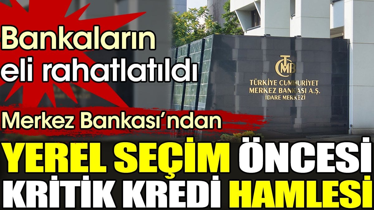 Merkez Bankası'ndan yerel seçim öncesi kritik kredi hamlesi. Bankaların eli rahatladı