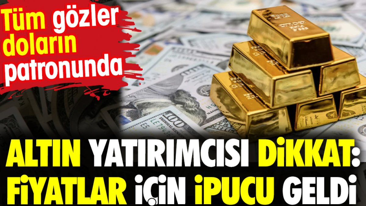 Altın yatırımcısı dikkat: Fiyatlar için ipucu geldi. Tüm gözler doların patronunda