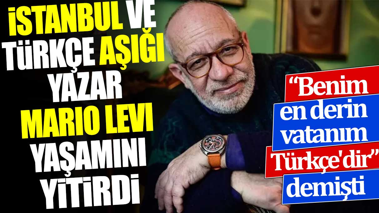 İstanbul ve Türkçe aşığı yazar Mario Levi yaşamını yitirdi. 'Benim en derin vatanım Türkçe'dir' demişti