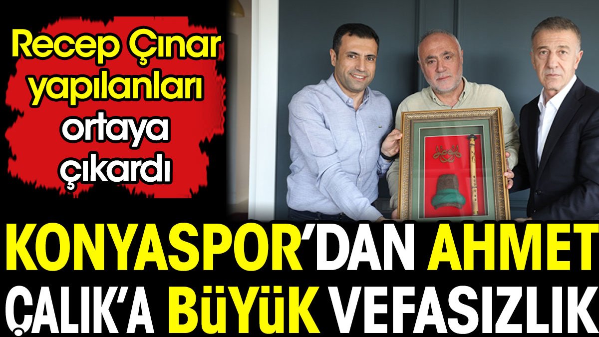 Konyaspor'dan Ahmet Çalık'a büyük vefasızlık. Yapılanları Recep Çınar ortaya çıkardı
