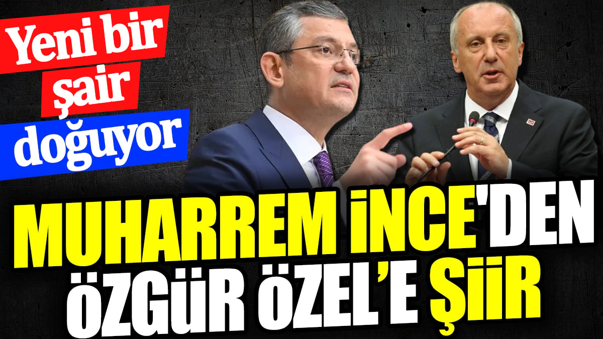 Muharrem İnce'den Özgür Özel’e şiir. Yeni bir şair doğuyor