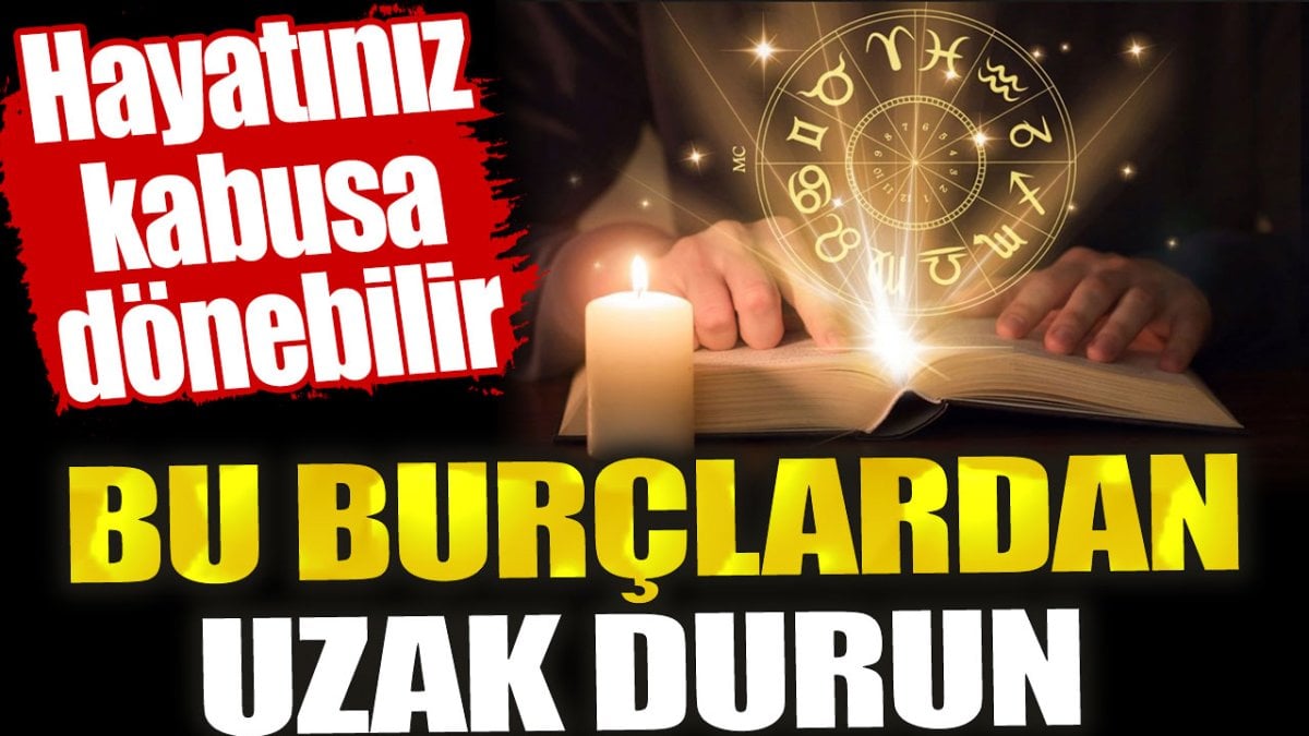 Bu burçlardan uzak durun. Hayatınız kabusa dönebilir