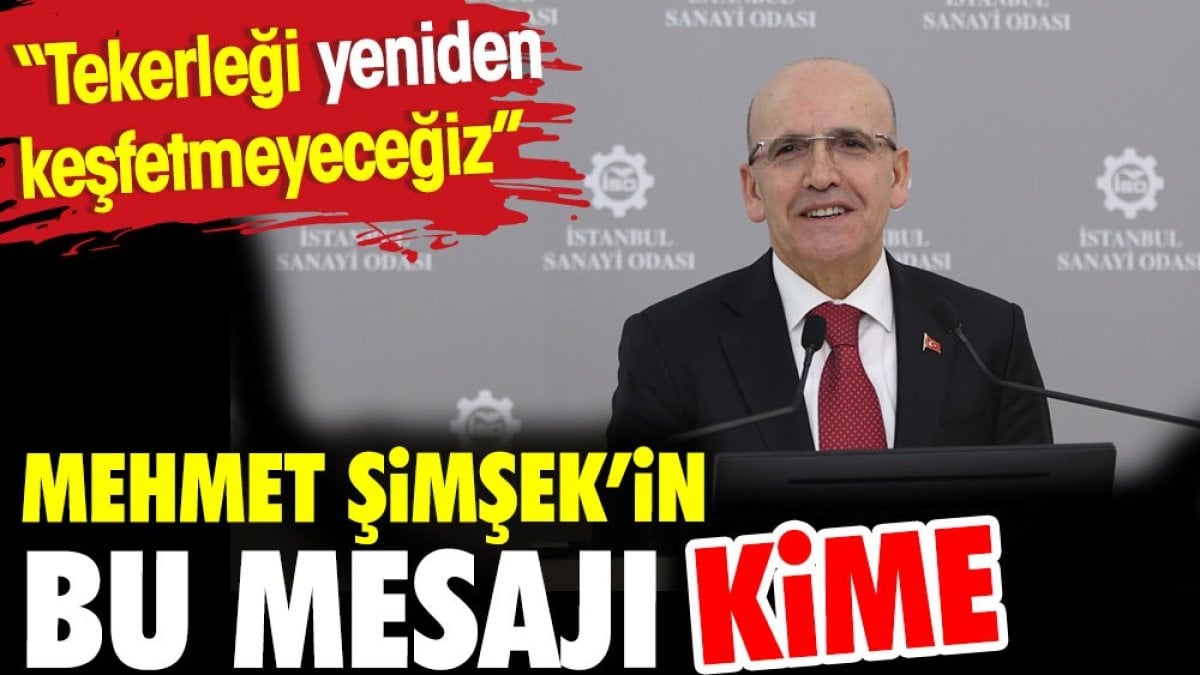 Mehmet Şimşek’in bu mesajı kime? “Tekerleği yeniden keşfetmeyeceğiz.”