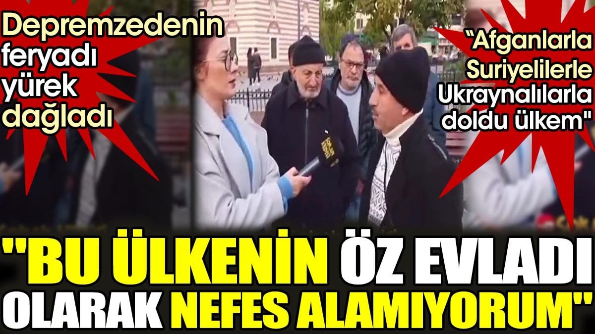 Depremzedenin feryadı yürek dağladı. 'Bu ülkenin öz evladı olarak nefes alamıyorum. Afganlarla, Suriyelilerle, Ukraynalılarla doldu ülkem'