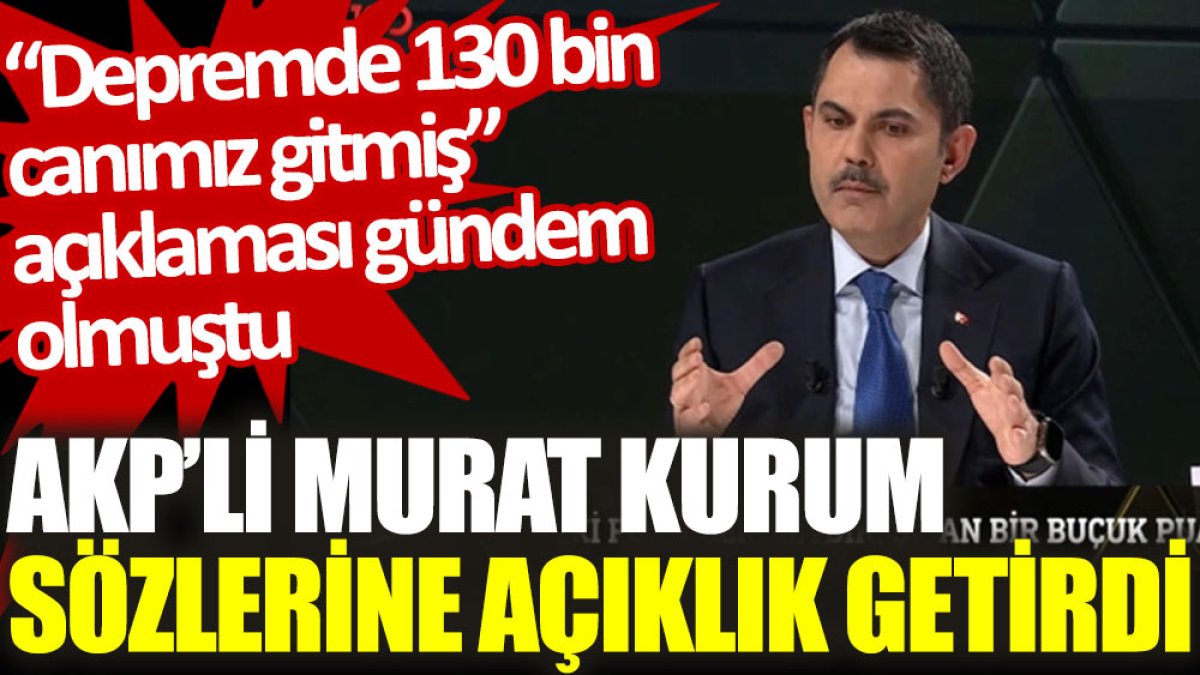AKP’li Murat Kurum sözlerine açıklık getirdi. “Depremde 130 bin canımız gitmiş” açıklaması gündem olmuştu