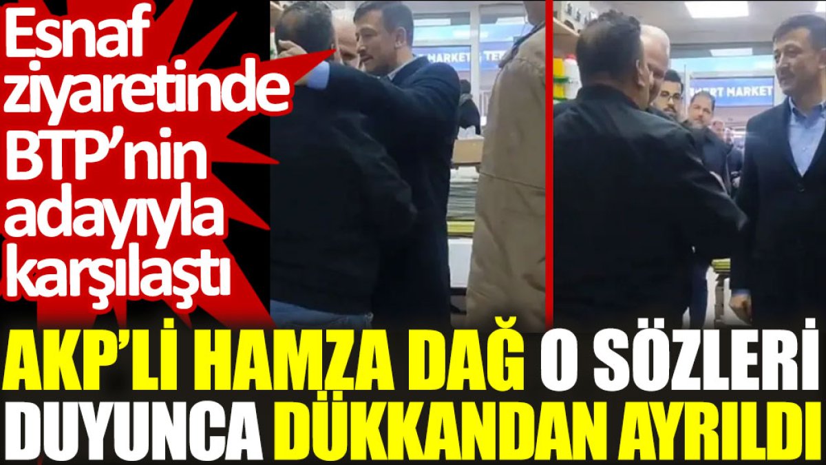 AKP’li Hamza Dağ, o sözleri duyunca dükkandan ayrıldı. Esnaf ziyaretinde BTP’nin adayıyla karşılaştı