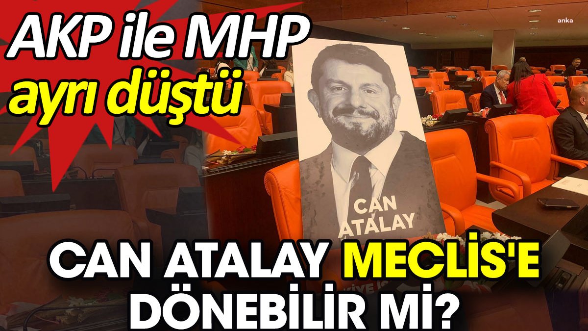 Can Atalay Meclis'e dönebilir mi? AKP ile MHP ayrı düştü