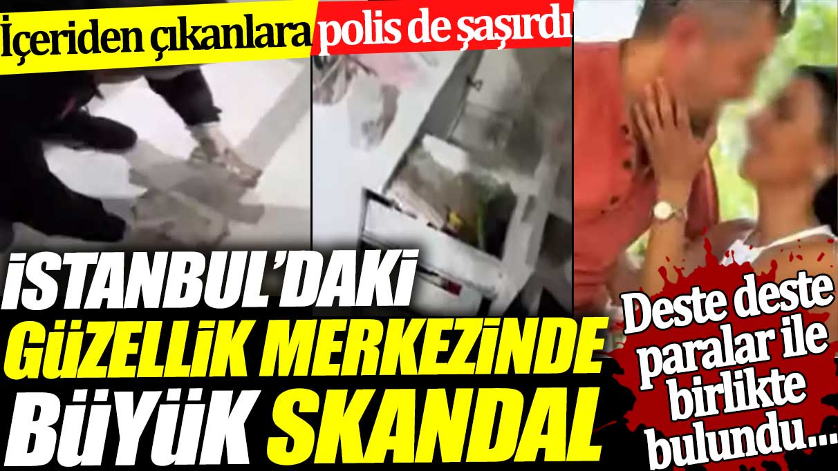 İstanbul’daki güzellik merkezinde büyük skandal. İçeriden çıkanlara polis de şaşırdı. Deste deste paralarla bulundu
