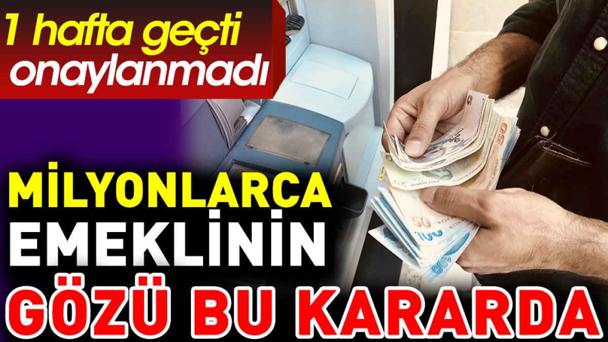 Milyonlarca emeklinin gözü bu kararda. 1 hafta geçti onaylanmadı