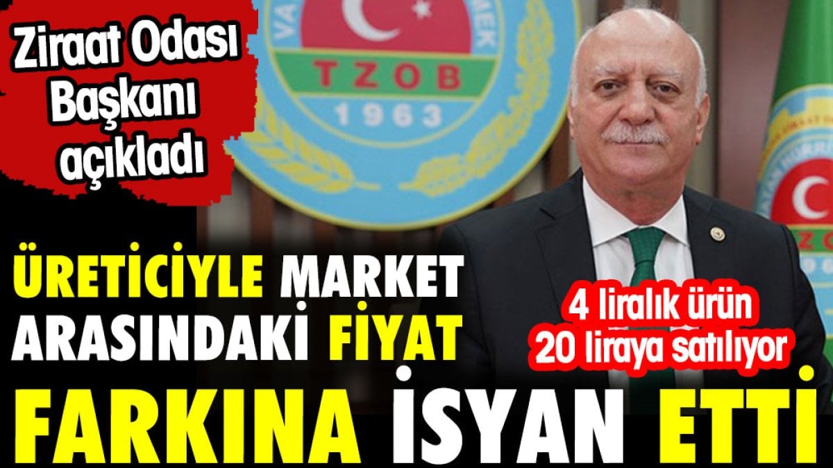 Üreticiyle market arasındaki fiyat farkına isyan etti. Ziraat Odası Başkanı açıkladı