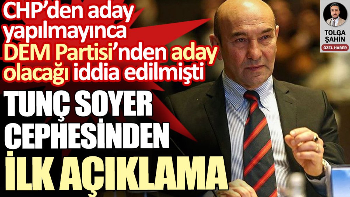 DEM Partisi’nin İzmir adayı olacağı iddia edilen Tunç Soyer cephesinden ilk açıklama