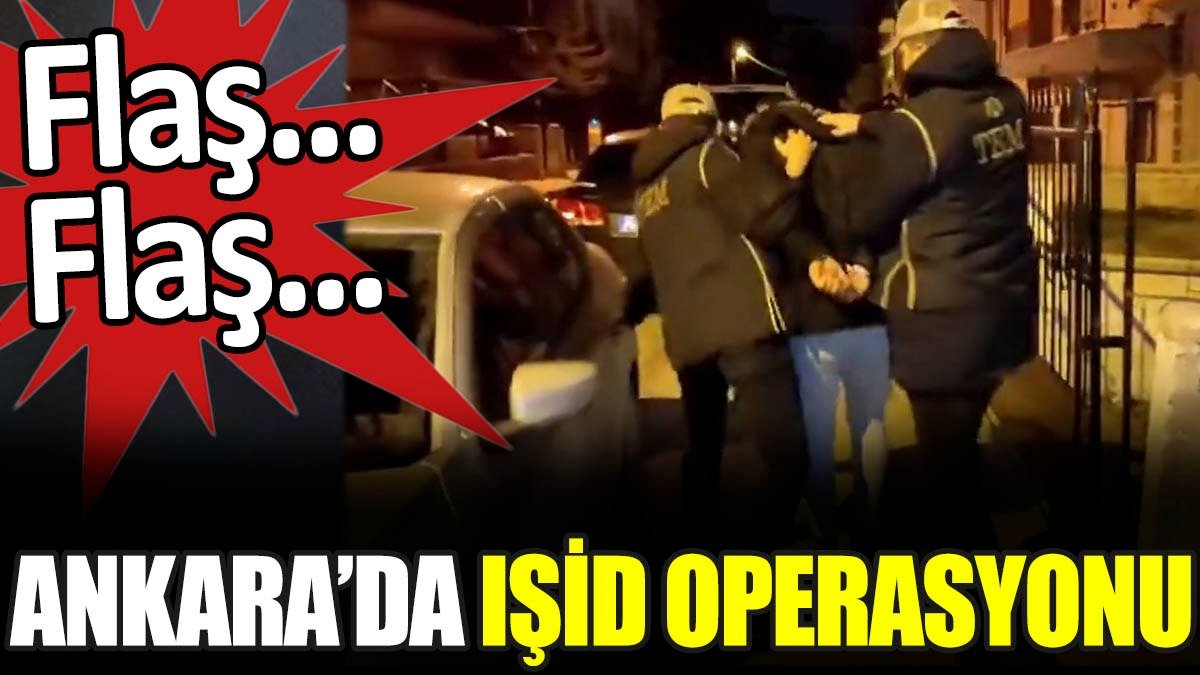 Son dakika... Ankara'da IŞİD operasyonu