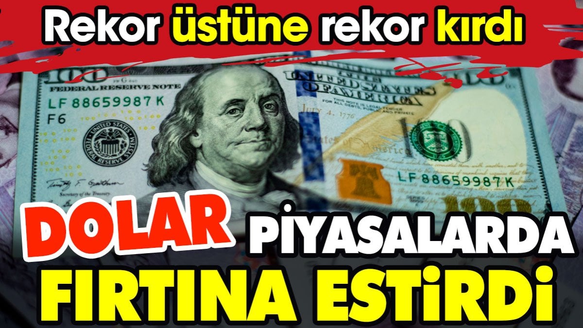 Dolar piyasalarda fırtına estirdi. Rekor üstüne rekor kırdı