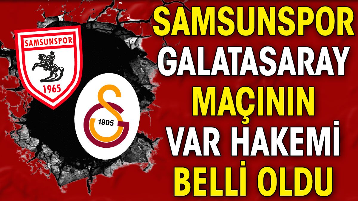 Samsunspor Galatasaray maçının VAR hakemi belli oldu