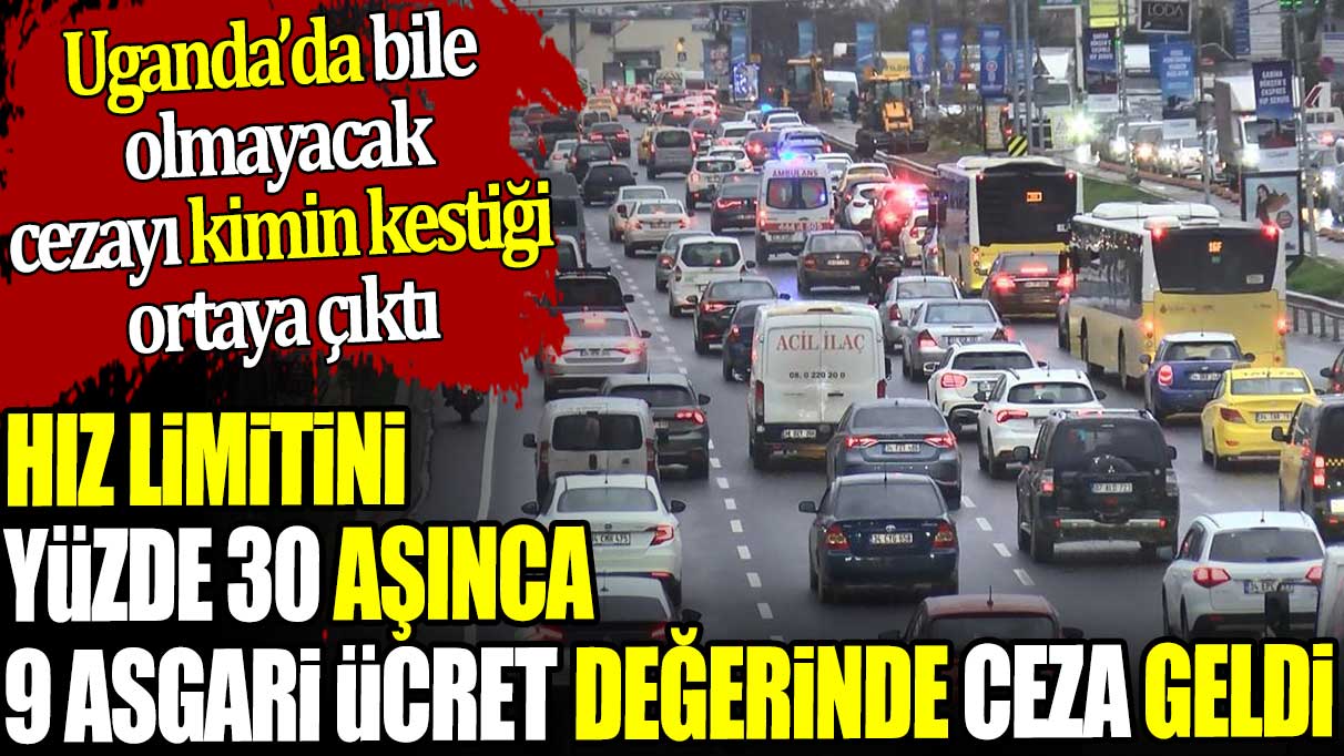 Hız limitini yüzde 30 aşınca 9 asgari ücret değerinde ceza geldi. Uganda'da bile olmayacak cezayı kimin kestiği ortaya çıktı