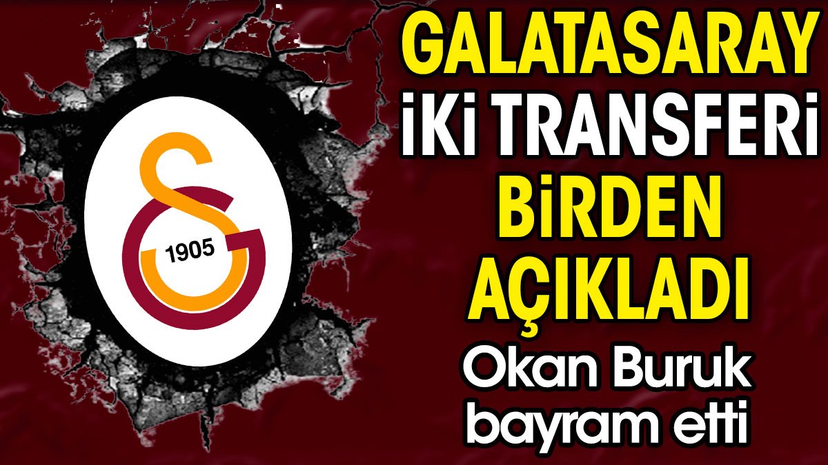 Galatasaray iki transferi birden açıkladı. Okan Buruk bayram etti