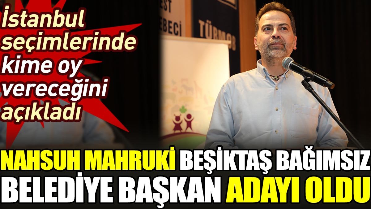 Nahsuh Mahruki Beşiktaş bağımsız belediye başkan adayı oldu. İstanbul seçimlerinde kime oy vereceğini açıkladı