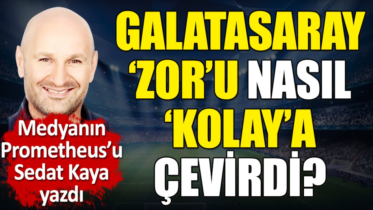 Galatasaray zoru nasıl kolaya çevirdi? Sedat Kaya yazdı