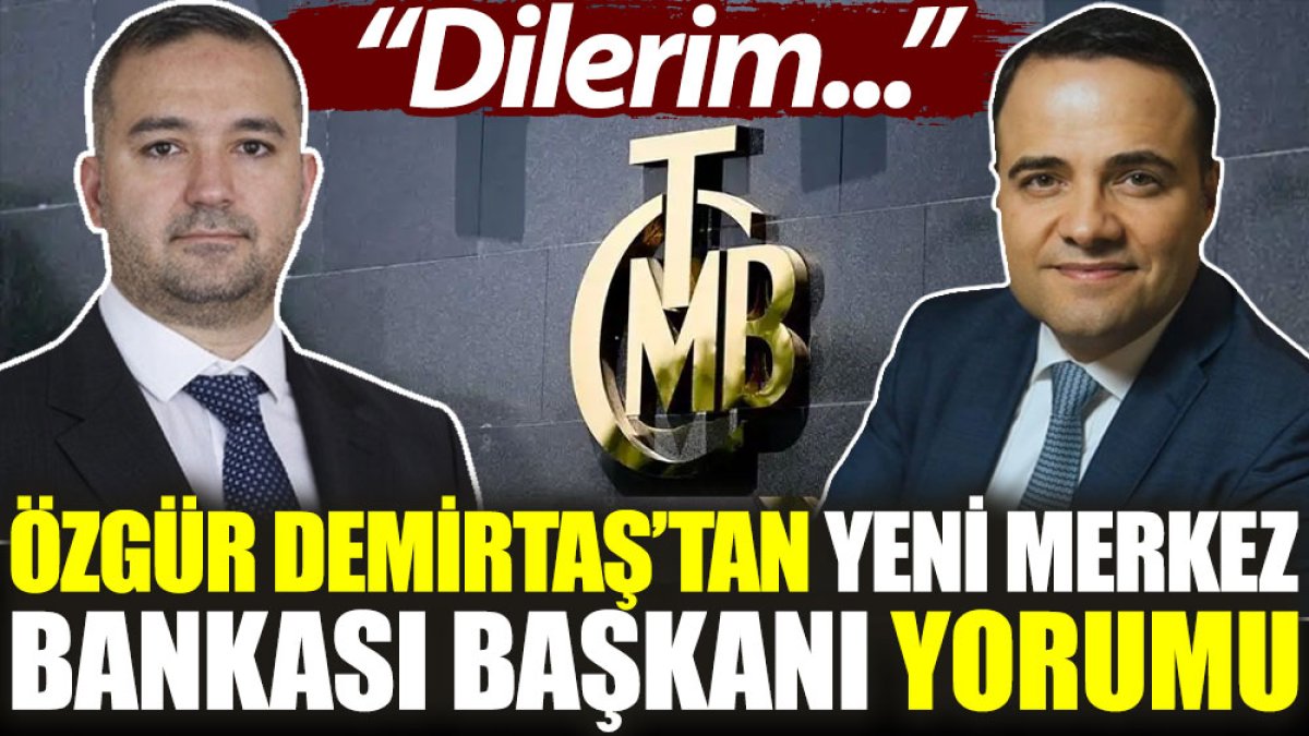Özgür Demirtaş’tan yeni Merkez Bankası Başkanı yorumu: Dilerim...