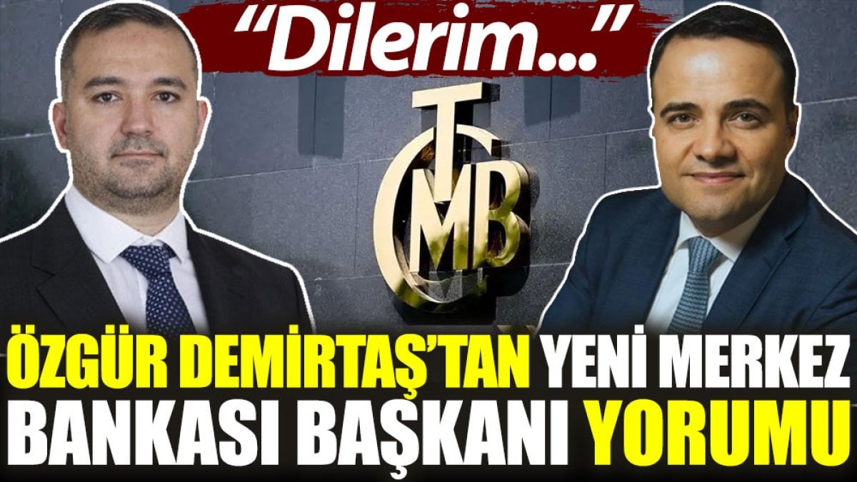 Özgür Demirtaş’tan yeni Merkez Bankası Başkanı yorumu: Dilerim...