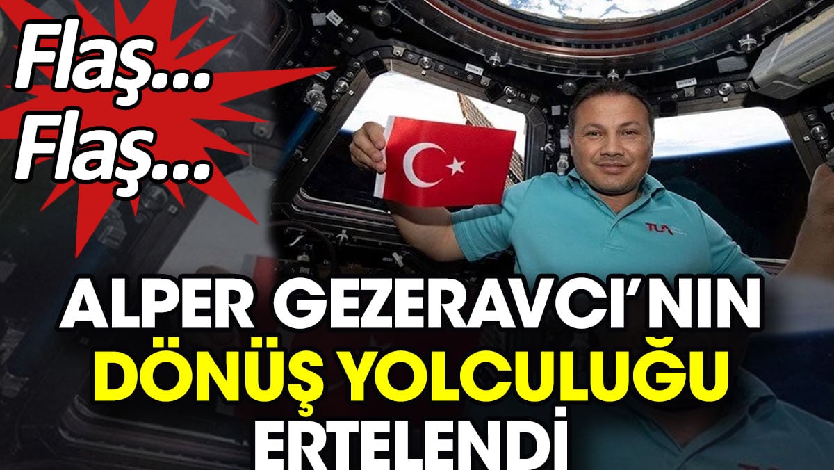 Flaş... Flaş... Alper Gezeravcı'nın dönüş yolculuğu ertelendi