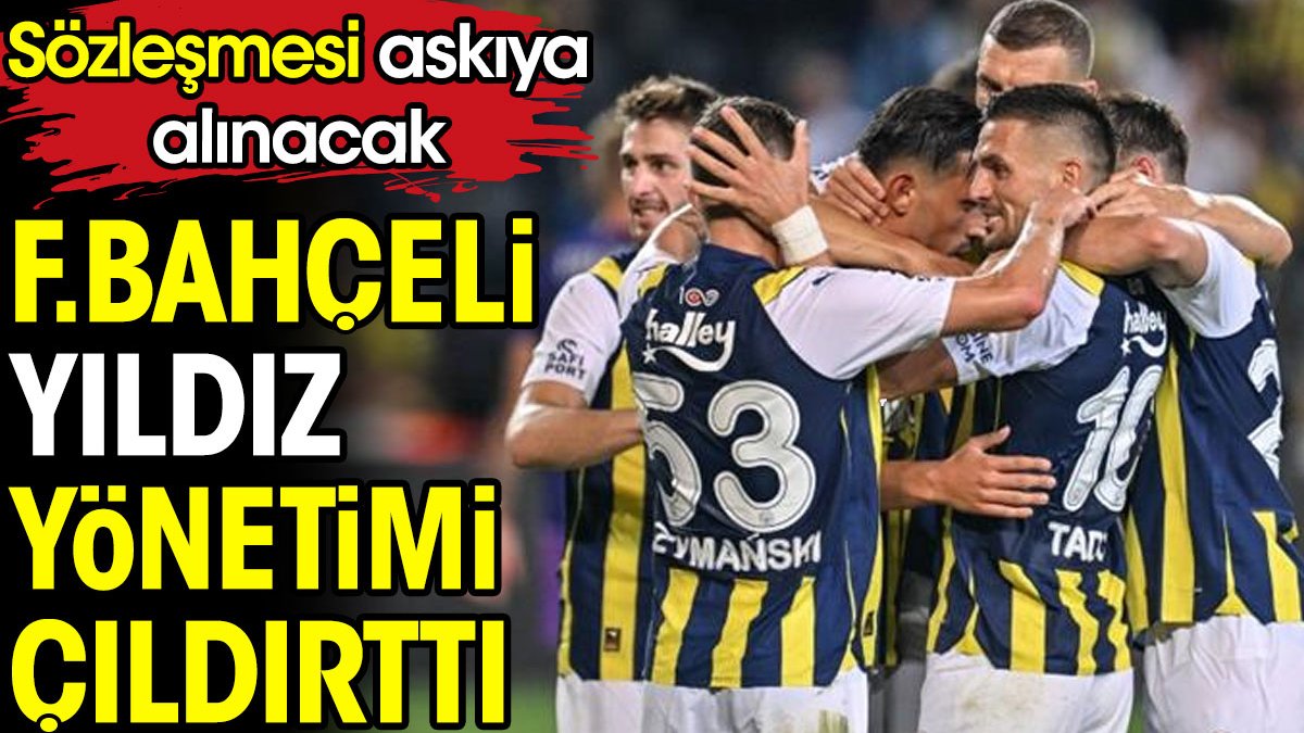 Fenerbahçeli yıldız yönetimi çıldırttı. Sözleşmesi askıya alınacak