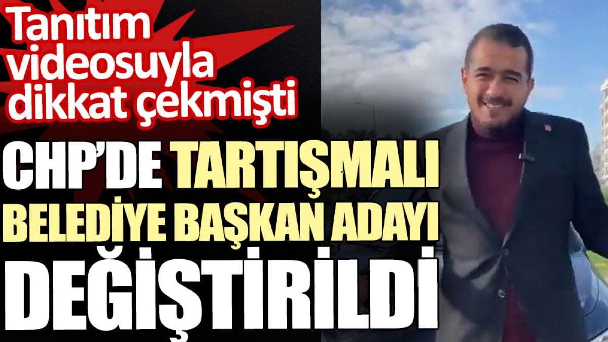 CHP’de tartışmalı belediye başkan adayı değiştirildi. Çektiği tanıtım videosuyla dikkat çekmişti