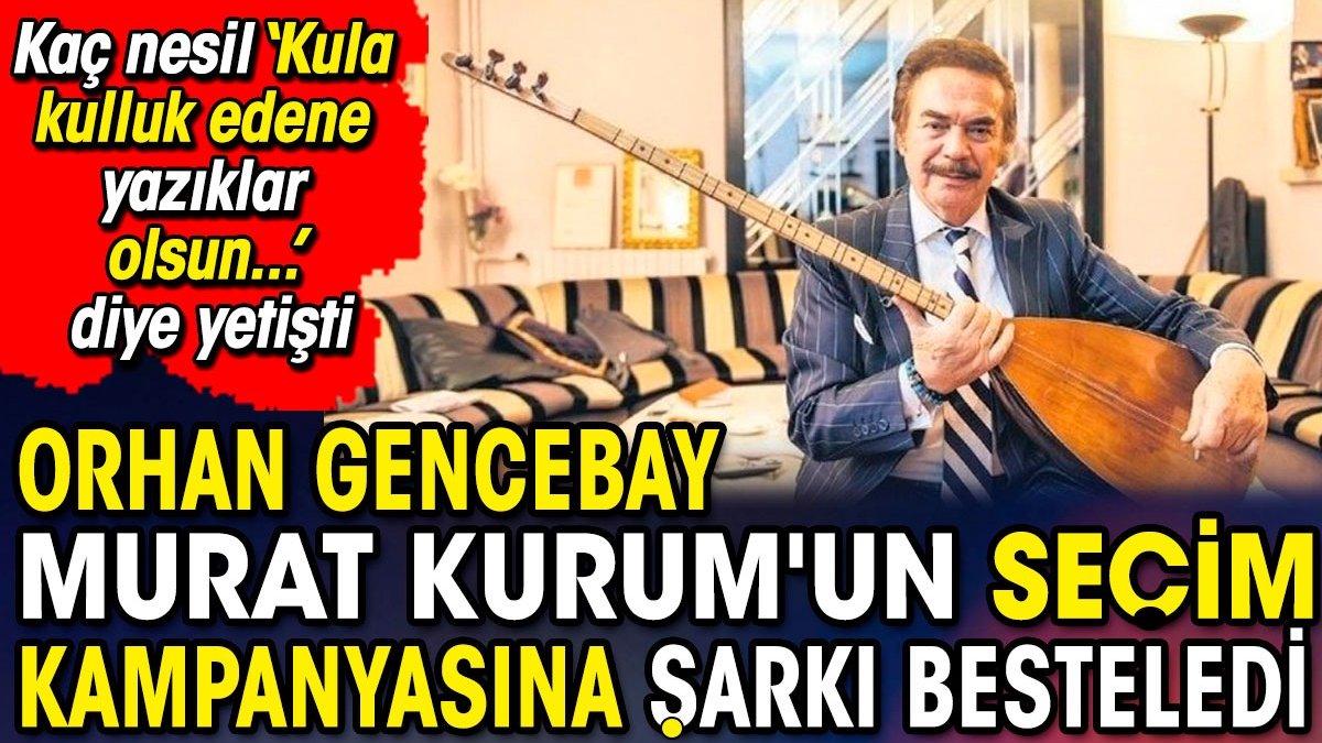 Orhan Gencebay Murat Kurum'un seçim kampanyasına şarkı besteledi. kaç nesil Kula kulluk edene yazıklar olsun diye yetişti