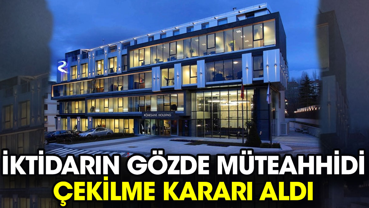 İktidarın gözde müteahhidi çekilme kararı aldı