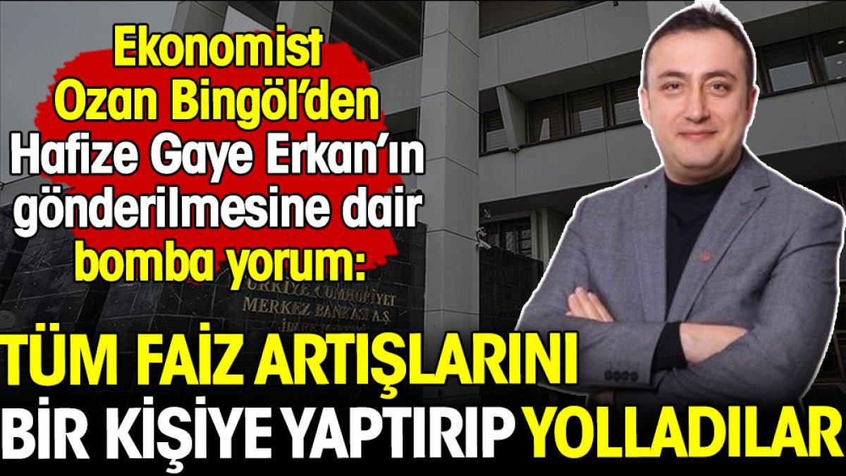 Ekonomist Ozan Bingöl’den Hafize Gaye Erkan’ın gönderilmesine dair bomba yorum