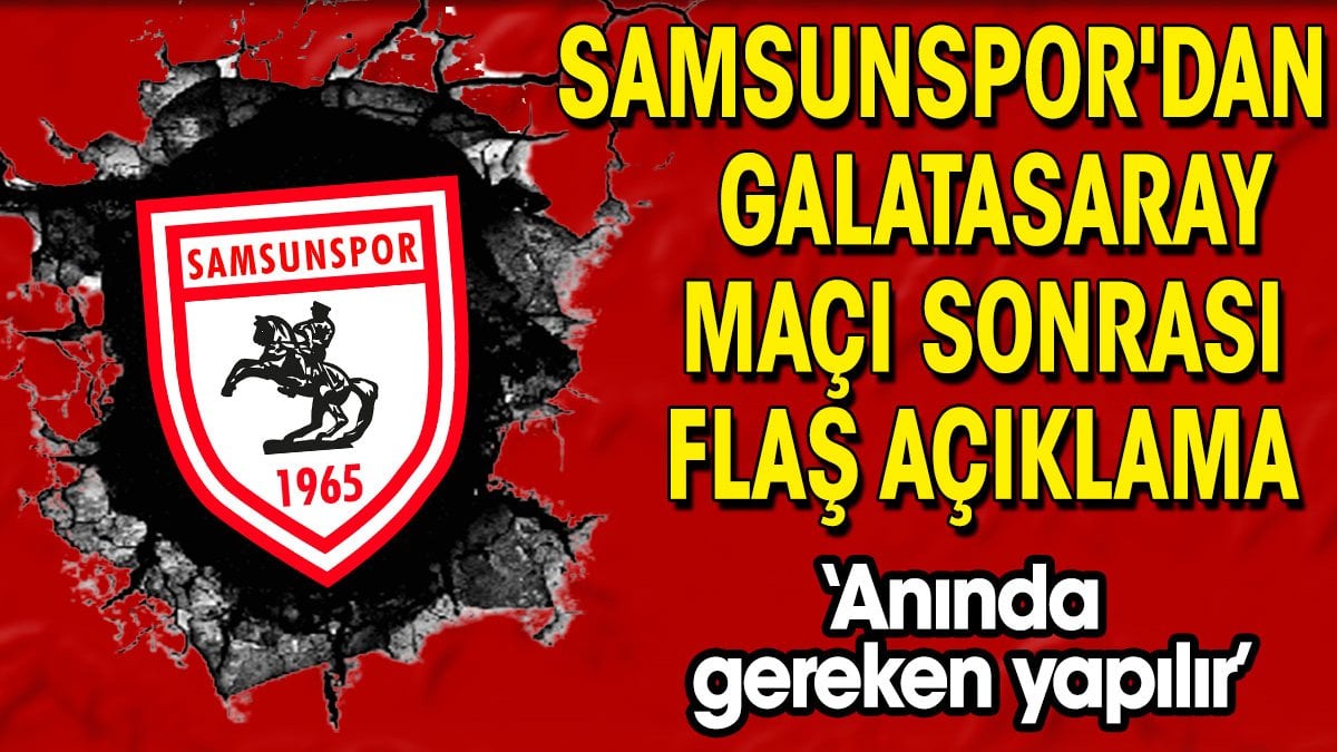 Samsunspor'dan Galatasaray maçı sonrası açıklama: Anında gereken yapılır