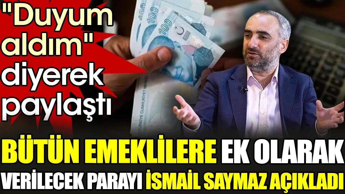 Bütün emeklilere ek olarak verilecek parayı İsmail Saymaz açıkladı. "Duyum aldım" diyerek paylaştı