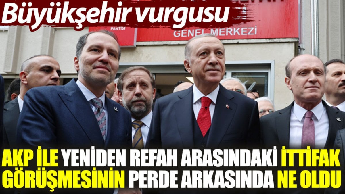 AKP ile Yeniden Refah arasındaki ittifak görüşmesinin perde arkasında ne oldu? Büyükşehir vurgusu