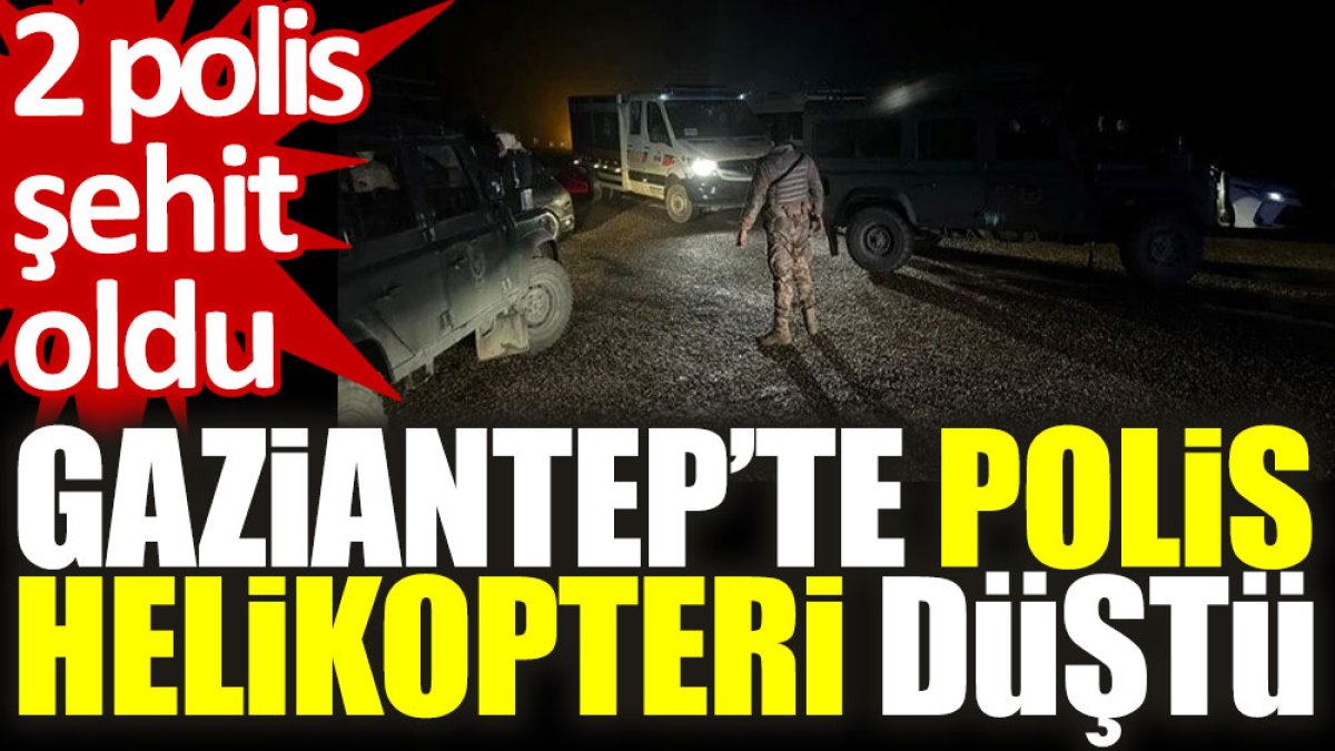 Gaziantep’te polis helikopteri düştü: 2 polis şehit oldu