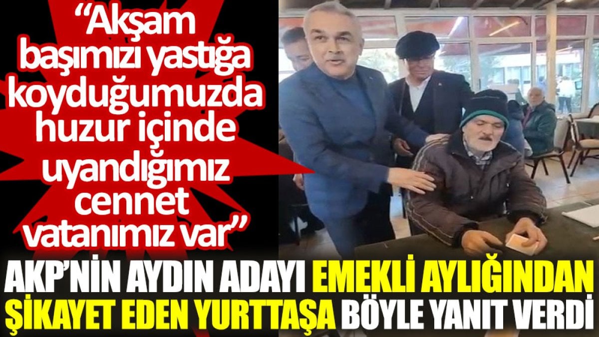 AKP’nin adayı, emekli aylığından şikayet eden yurttaşa böyle yanıt verdi: Huzur içinde uyandığımız cennet vatanımız var