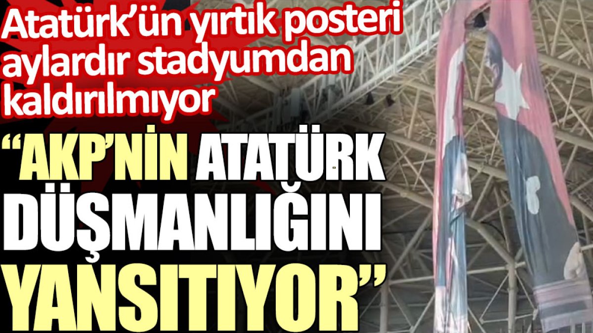 Atatürk’ün yırtık posteri aylardır stadyumda öylece duruyor: “AKP’nin Atatürk düşmanlığını yansıtıyor”