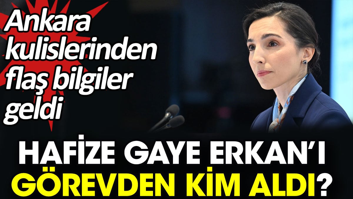 Hafize Gaye Erkan’ı görevden kim aldırdı? Ankara kulislerinden flaş bilgiler geldi