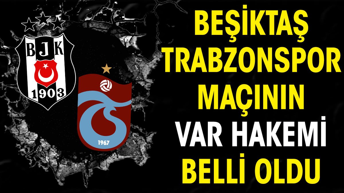 Beşiktaş Trabzonspor derbisinin VAR hakemi belli oldu