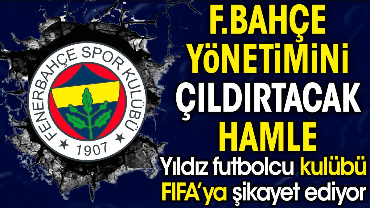 Fenerbahçe yönetimini çıldırtacak hamle. Yıldız futbolcu kulübü FIFA'ya şikayet edecek