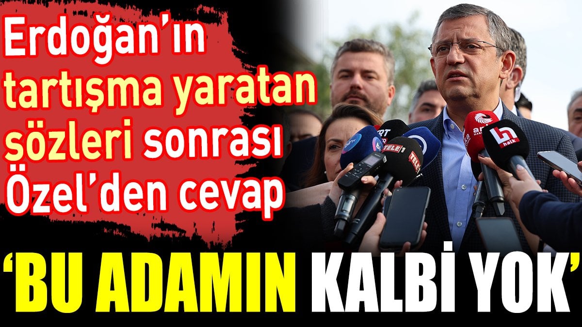 Erdoğan’ın tartışma yaratan sözleri sonrası Özel’den cevap. ‘Bu adamın kalbi yok’