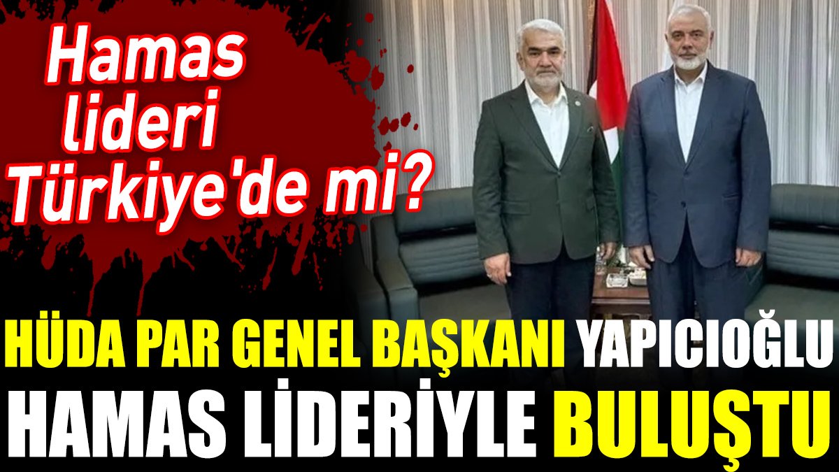 HÜDA PAR Genel Başkanı Yapıcıoğlu Hamas lideriyle buluştu. Hamas lideri Türkiye'de mi?