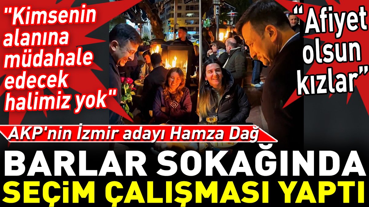 AKP'nin İzmir adayı Hamza Dağ barlar sokağında seçim çalışması yaptı. ‘Afiyet olsun kızlar’
