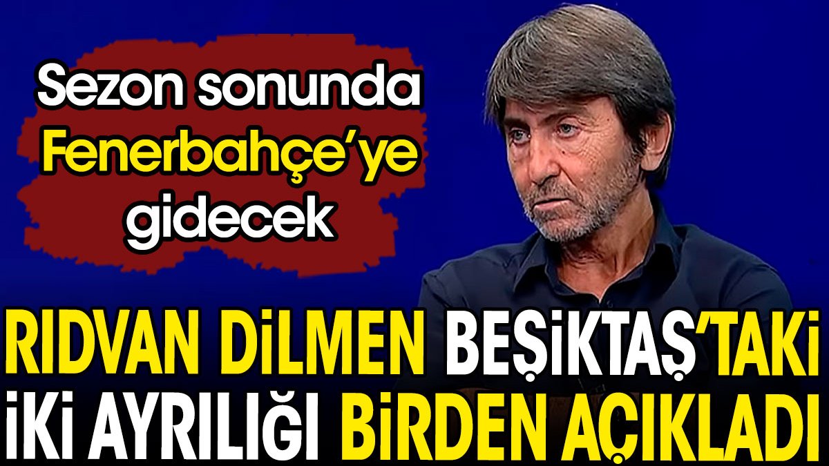 Rıdvan Dilmen Beşiktaş'taki iki ayrılığı birden açıkladı. Sezon sonunda Fenerbahçe'ye gidecek