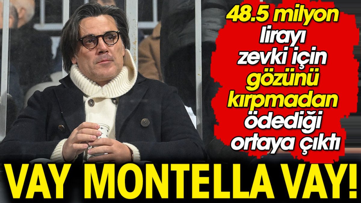 Vay Montella vay! 48.5 milyon lirayı zevki için gözünü kırpmadan ödediği ortaya çıktı
