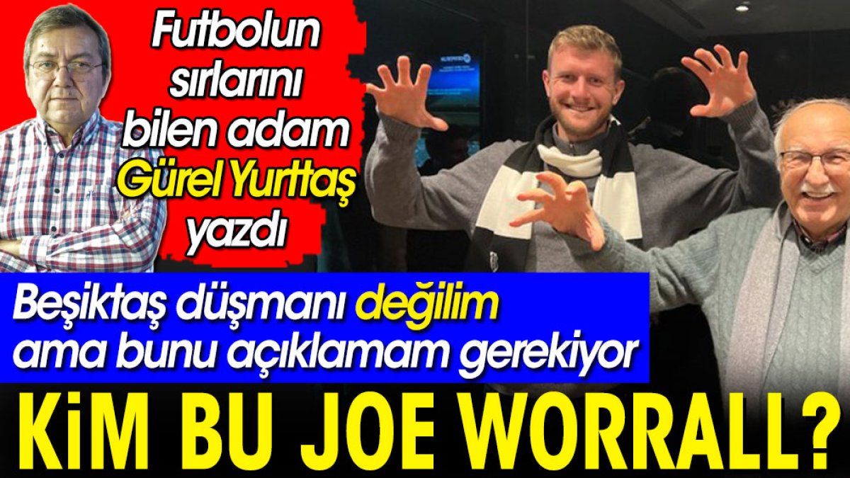 Kim bu Joe Worrall? Beşiktaş düşmanı değilim ama bunu açıklamam gerekiyor. Gürel Yurttaş yazdı