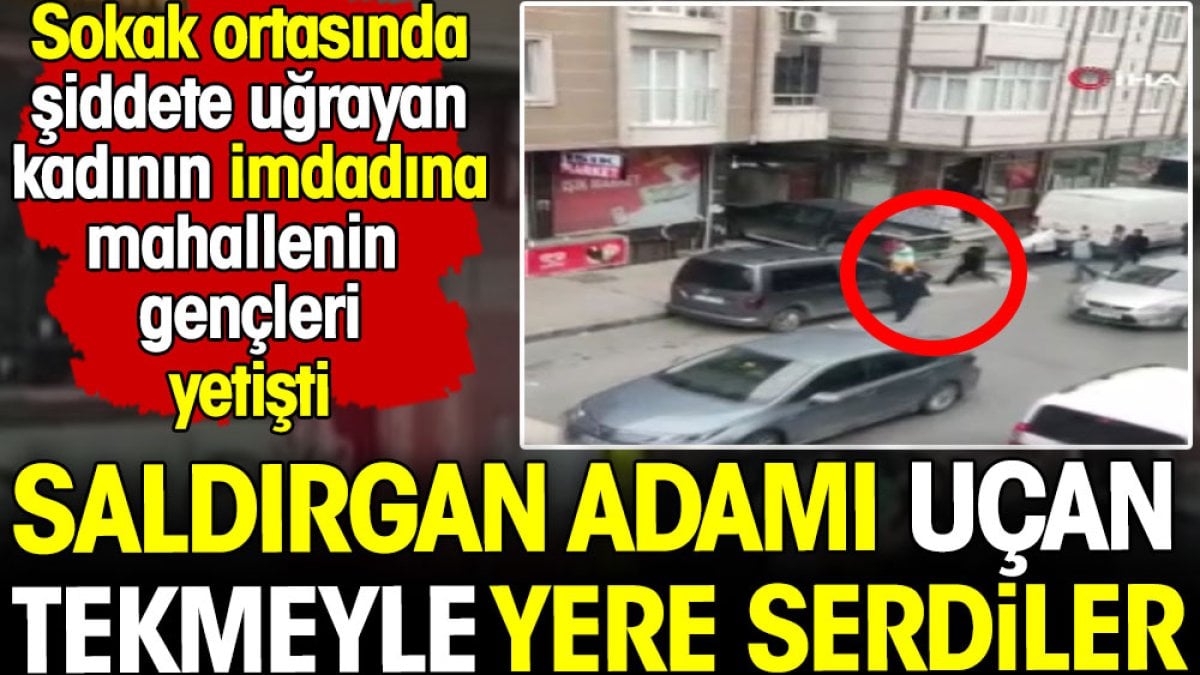 Esenyurt'ta kadına saldıran adamı uçan tekmeyle yere serdiler! Mahallenin gençleri kadının imdadına yetişti