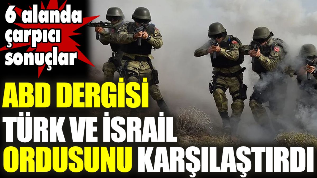 ABD dergisi Türk ve İsrail ordusunu karşılaştırdı! 6 alanda büyük fark