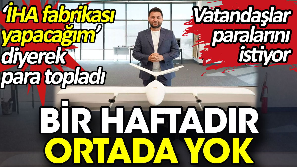 ‘İHA fabrikası yapacağım’ diyerek para topladı bir haftadır ortada yok. Vatandaşlar paralarını istiyor